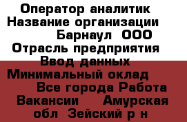 Оператор-аналитик › Название организации ­ MD-Trade-Барнаул, ООО › Отрасль предприятия ­ Ввод данных › Минимальный оклад ­ 55 000 - Все города Работа » Вакансии   . Амурская обл.,Зейский р-н